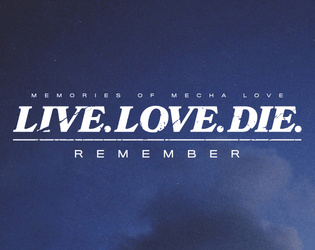 Live. Love. Die. Remember.   - An RPG of memories and mecha love 