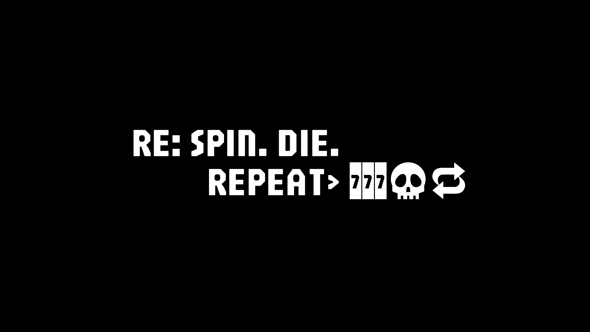 Re: Spin. Die. Repeat.