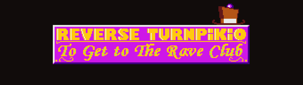 REVERSE TURNPIKIO: TO GET TO THE RAVE CLUB