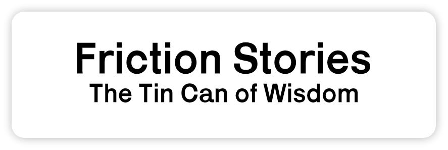 Friction Stories: The Tin Can of Wisdom