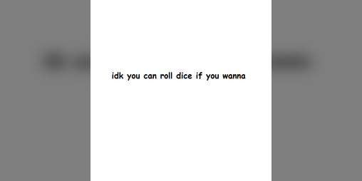 Cover image for idk you can roll dice if you wanna