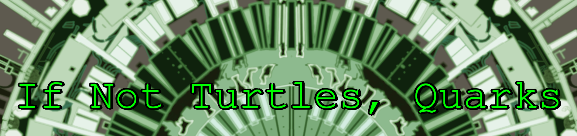 If Not Turtles, Quarks