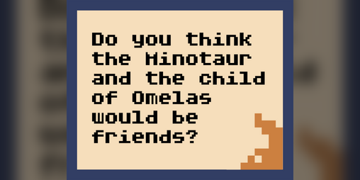Cover image for Do you think the Minotaur and the child of Omelas would be friends?