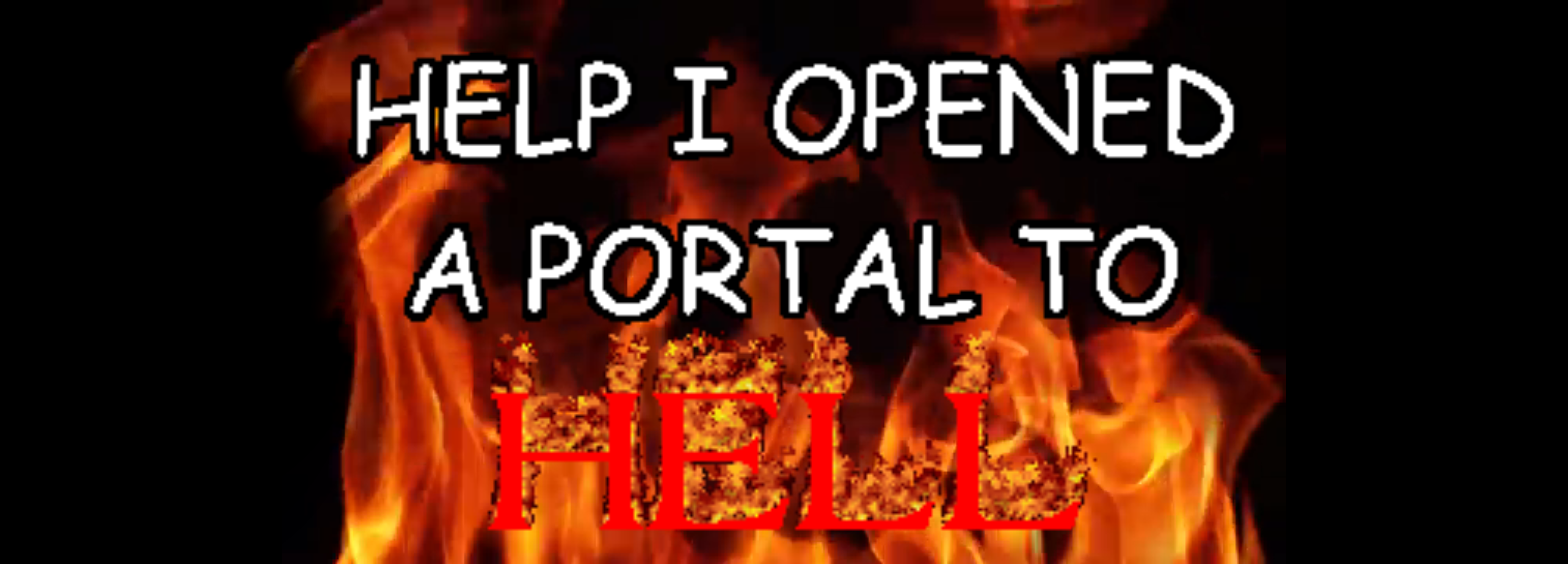 HELP I OPENED A PORTAL TO HELL