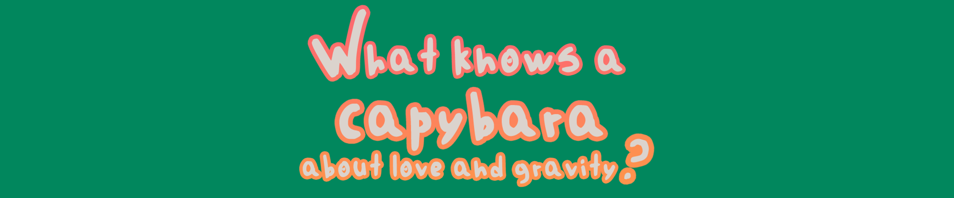 What knows a capybara about love and gravity?