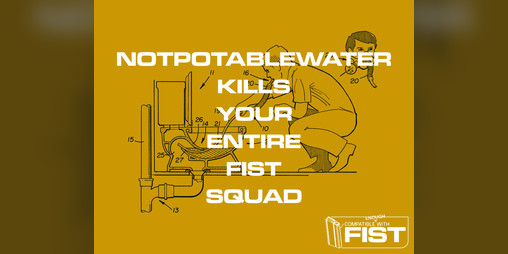 Cover image for NotPotableWater Kills Your Entire FIST Squad