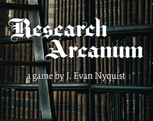Research Arcanaum   - A PbtA tabletop roleplaying game of arcane research. 