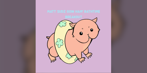 Cover image for Matt Sudz Goin' Ham Bathtime Breakout