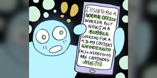 Cover image for I used to be a normal office worker but now I'm a bubble looking for a +1 to my cousins wedding???