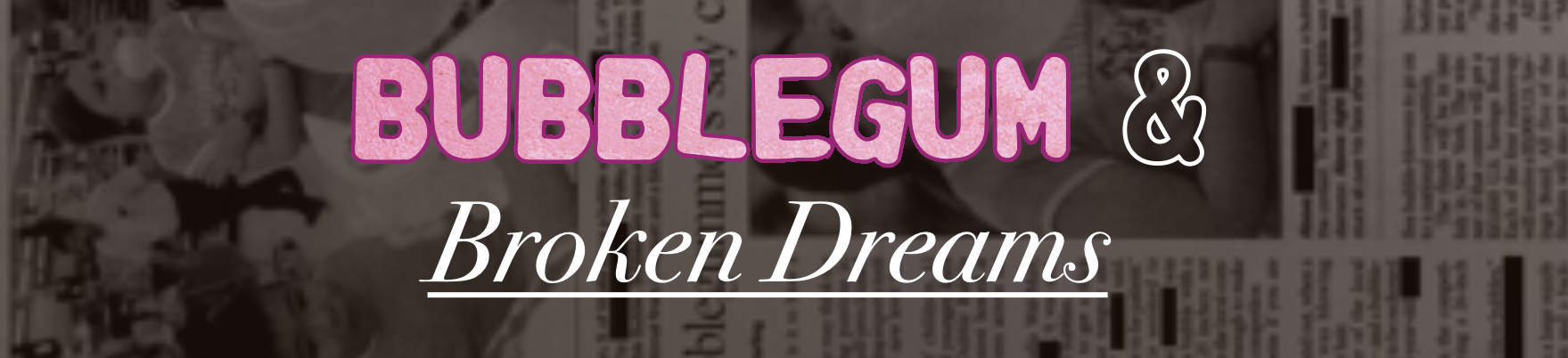 Bubblegum and Broken Dreams