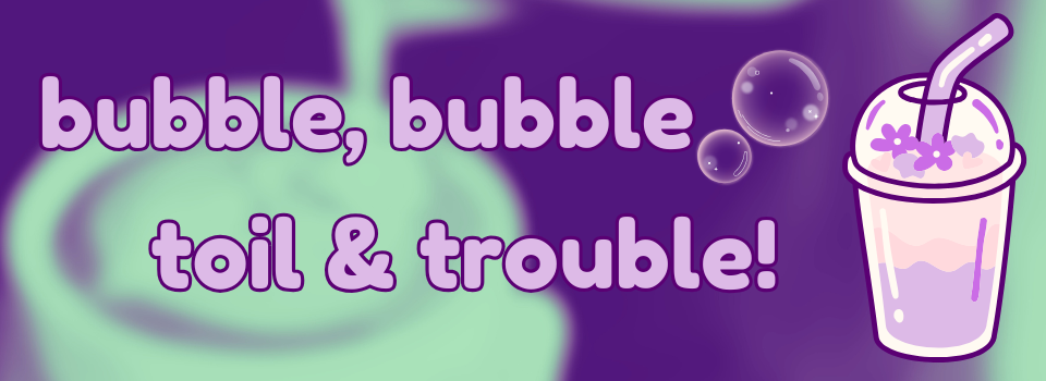 Bubble, Bubble, Toil, & Trouble!