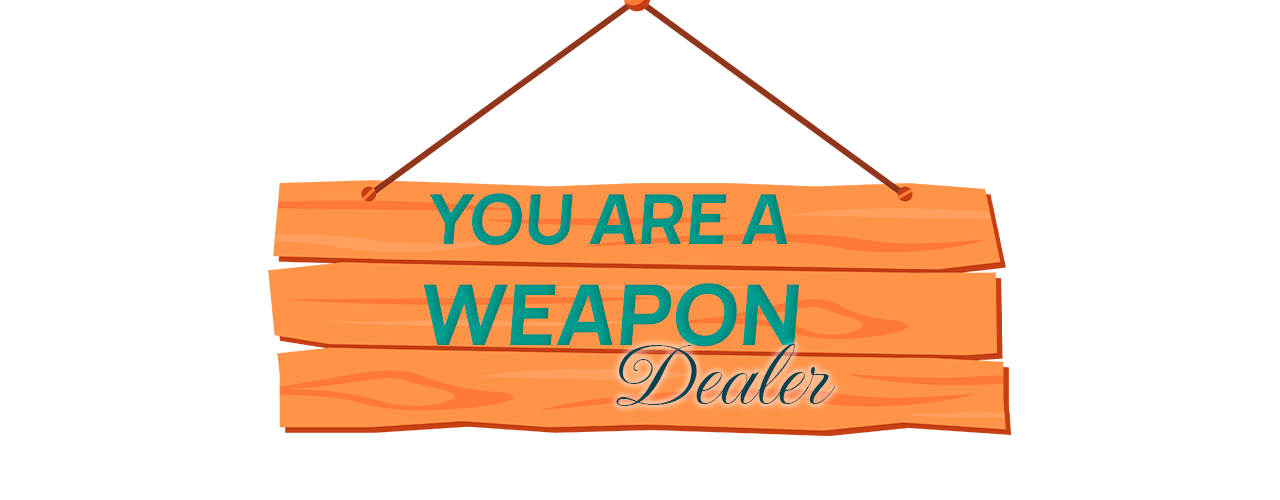 YOU ARE A WEAPON Dealer