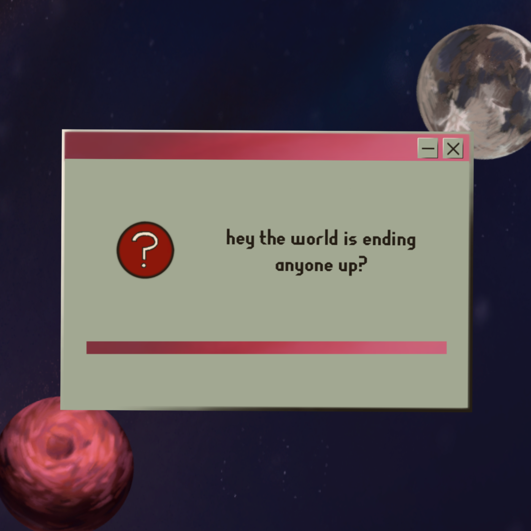 hey the world is ending anyone up?