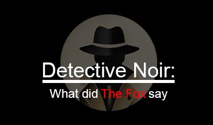 Detective Noir: What does The Fox say