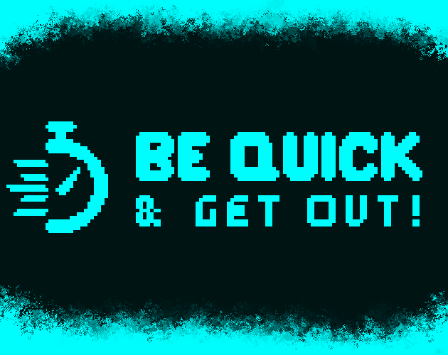 Be Quick & GET OUT!