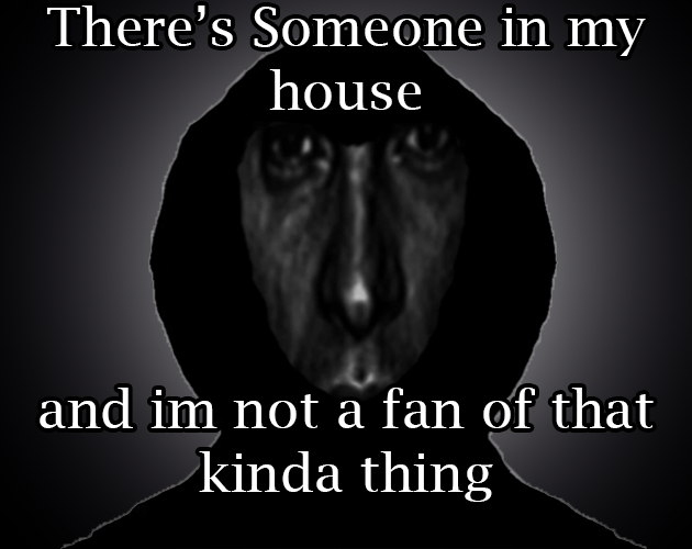 Theres someone in my house and im not a fan of that kinda thing