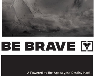 Be Brave - A Destiny TTRPG   - A Powered by the Apocalypse based TTRPG in the universe of Destiny. 