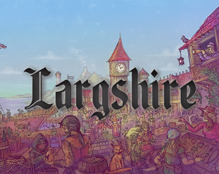 Largshire   - A bustling seaside village calling adventure, brimming with stories, and ever concealing secrets. 