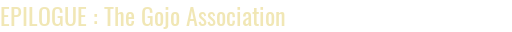 EPILOGUE: The Gojo Association EPILOGUE: The Gojo Association