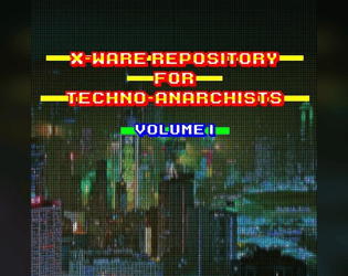X-Ware Repository for Techno-Anarchists, Volume I for Cy_Borg   - 10 new Apps, 10 new Cybertech, 10 new Nano powers for Cy Borg 