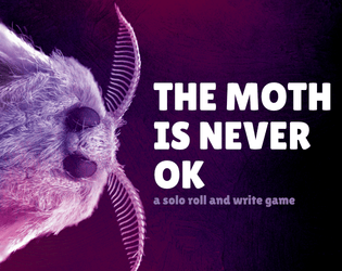 The Moth is Never OK   - A solo roll and write game about being a moth who is never OK. 