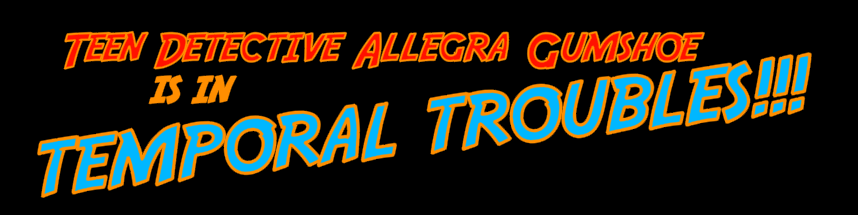 Teen Detective Allegra Gumshoe in Temporal Troubles!!!