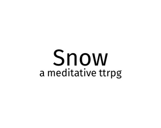 Snow, a meditative TTRPG   - A standalone TTRPG designed for the minimalist TTRPG jam. 