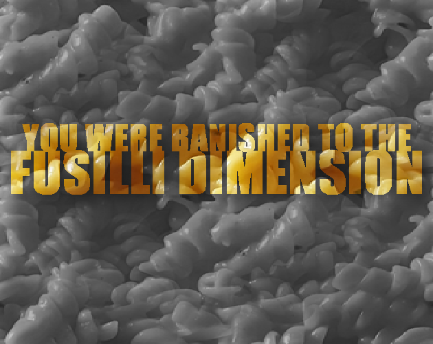You were banished to the Fusilli Dimension