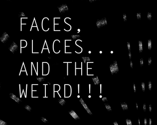 Faces, Places... AND THE WEIRD!!!  