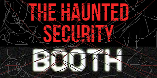 The Haunted Security Booth (UNFINISHED)