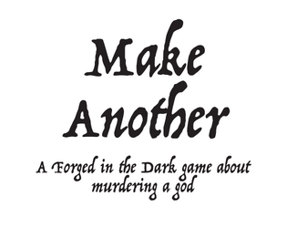 Make Another   - A Forged in the Dark tabletop roleplaying game about murdering divinity 