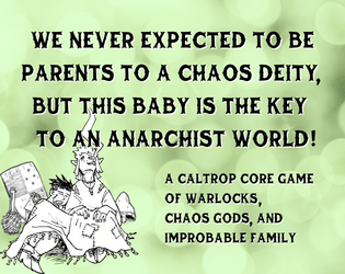 We Never Expected to be Parents to a Chaos Deity, but This Baby is the Key to an Anarchist World!   - A Caltrop Core game of anarchist warlocks who've found themselves caring for a baby deity. 