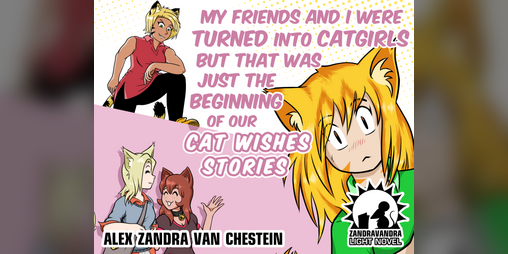My Friends And I Were Turned Into Catgirls But That Was Just The Beginning  Of Our Cat Wishes Stories by Alex Zandra