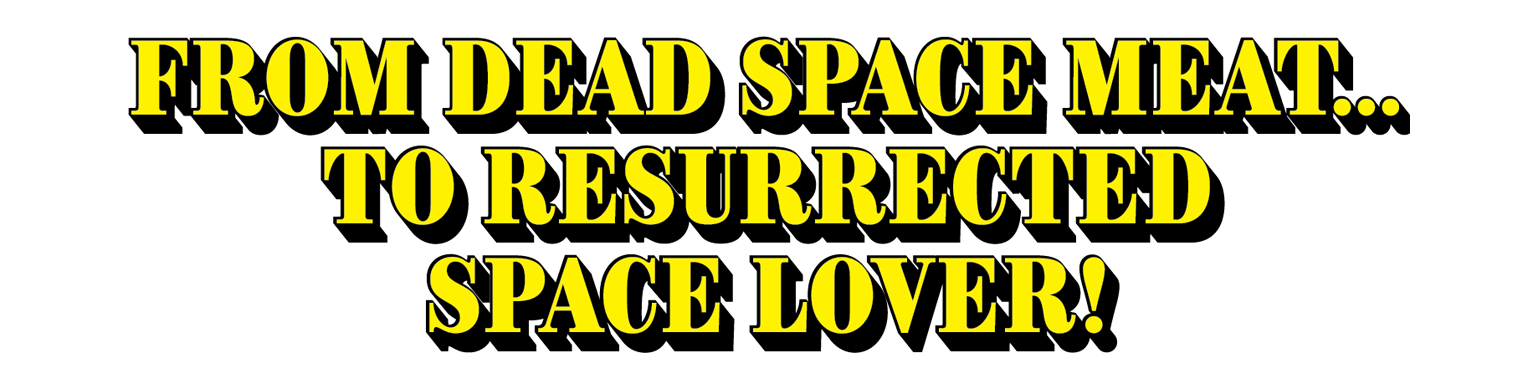 From Dead Space Meat...to Resurrected Space Lover!