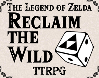 Reclaim the Wild TTRPG   - A freely-distributed tabletop roleplaying system made by and for fans, of both tabletop games and of The Legend of Zelda 