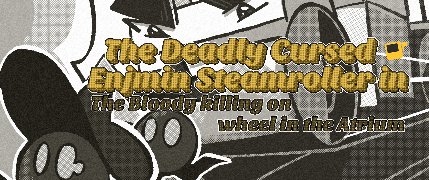 The Deadly Cursed Enjmin Steamroller in : The Bloody killing on wheel in the Atrium
