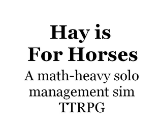 Hay Is For Horses   - Crunch numbers and roll a ridiculous amount of dice in this solo TTRPG about training your own horses. 