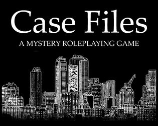 Case Files   - A Storytelling Mystery Roleplaying Game 