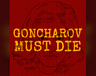 GONCHAROV MUST DIE   - A Tabletop RPG about attempting to escape the tragedy of Goncharov 