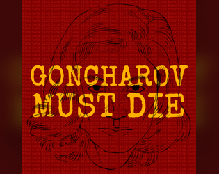 GONCHAROV MUST DIE   - A Tabletop RPG about attempting to escape the tragedy of Goncharov 