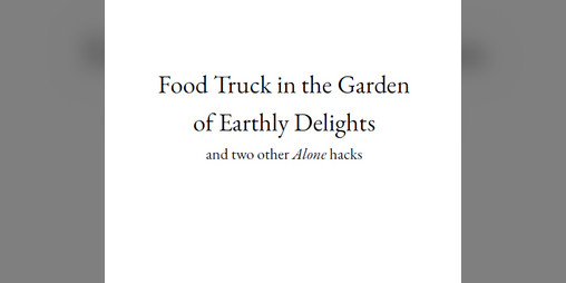 Cover image for Food Truck in the Garden of Earthly Delights (and two other Alone hacks)