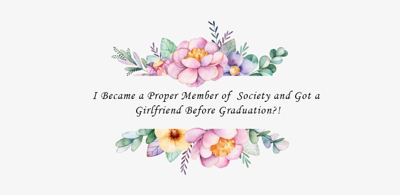 I became a proper member of society and got a girlfriend before graduation?!