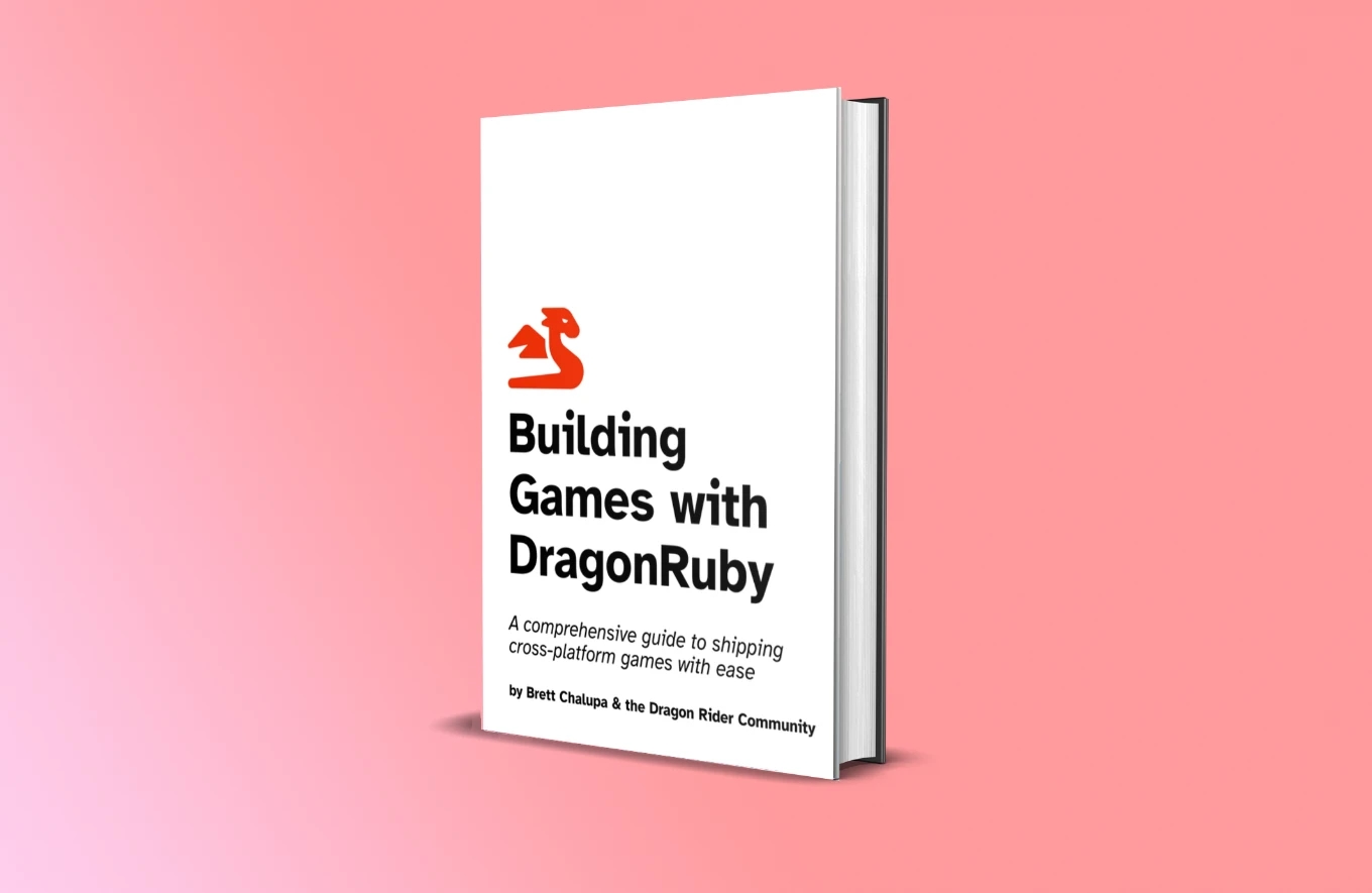 Book cover that reads 'Building Games with DragonRuby; a comprehensive guide to shipping cross-platform games with ease by Brett Chalupa and the Dragon Riders community.'