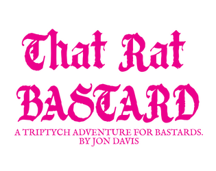 That Rat Bastard   - A triptych adventure for your favorite fantasy rpg. 