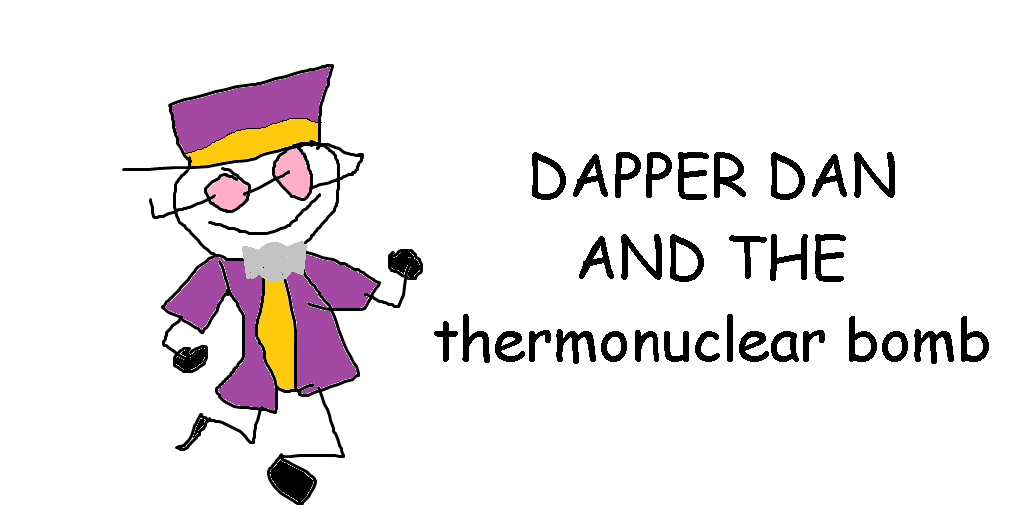 Dapper Dan and the Thermonuclear Bomb