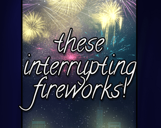 These Interrupting Fireworks  