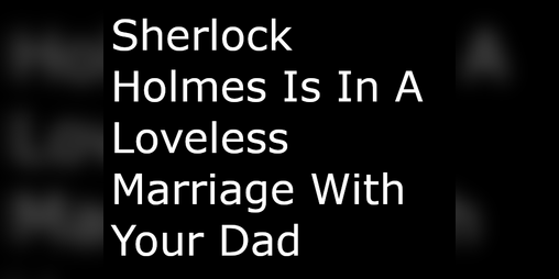 Cover image for Sherlock Holmes Is In A Loveless Marriage With Your Dad