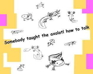 Somebody taught the axolotl how to talk   - A solo journaling game for people who talk to their pets 