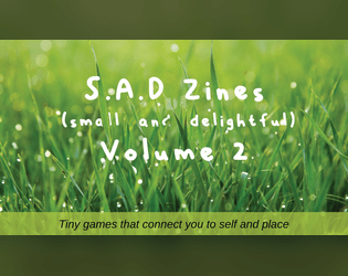 S.A.D. Zines (small and delightful) Volume 2   - A second volume of 4 tiny games that connect you to self and place 