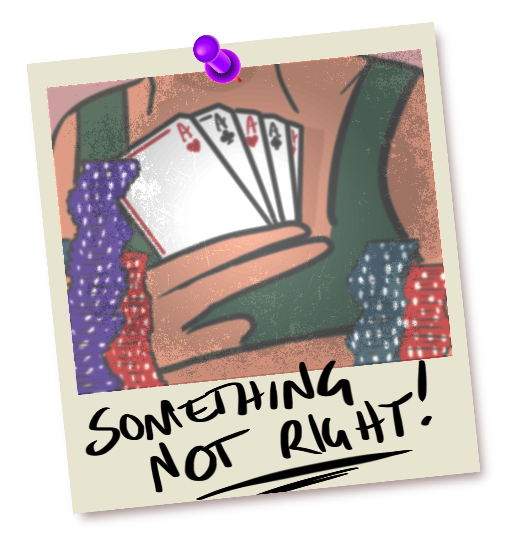 Illustration in the style of a Polaroid photo pinned to a wall. It shows somebody revealing their poker hand to the viewer, from behind many stacks of chips, with the handwritten label 'something not right'. Upon close inspection, one can just barely see that all five cards in the hand are aces.